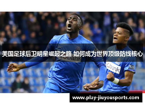 美国足球后卫明星崛起之路 如何成为世界顶级防线核心