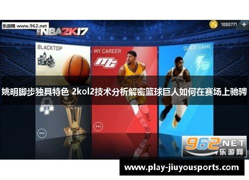 姚明脚步独具特色 2kol2技术分析解密篮球巨人如何在赛场上驰骋