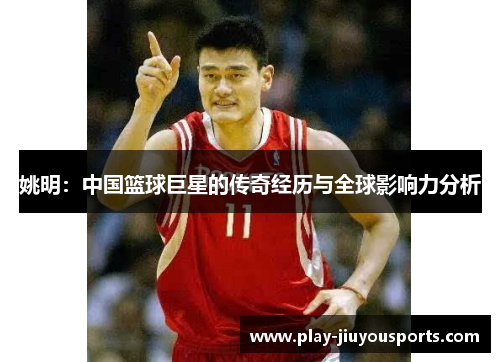 姚明：中国篮球巨星的传奇经历与全球影响力分析