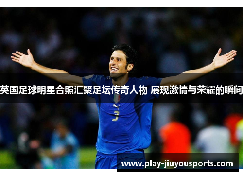 英国足球明星合照汇聚足坛传奇人物 展现激情与荣耀的瞬间