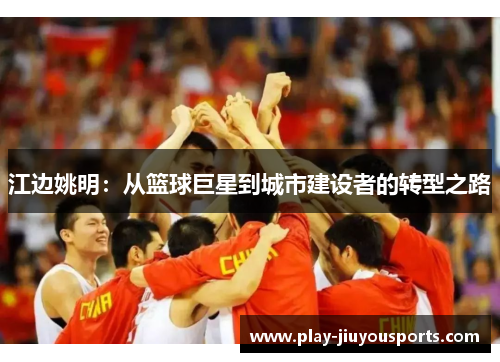 江边姚明：从篮球巨星到城市建设者的转型之路