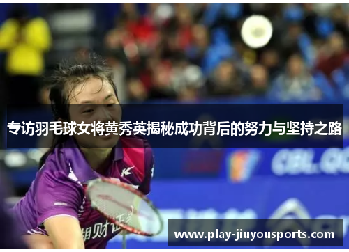 专访羽毛球女将黄秀英揭秘成功背后的努力与坚持之路