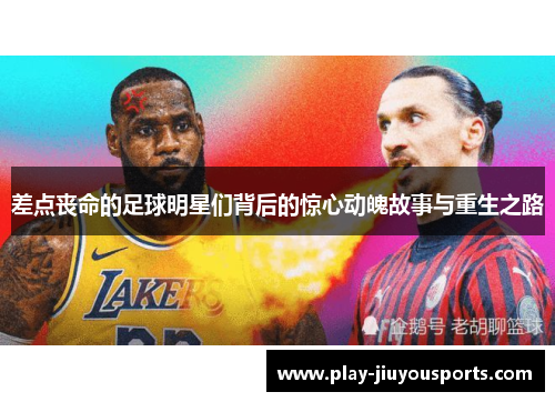 差点丧命的足球明星们背后的惊心动魄故事与重生之路