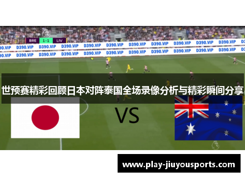 世预赛精彩回顾日本对阵泰国全场录像分析与精彩瞬间分享