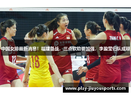 中国女排最新消息！福建备战，三点软肋要加强，李盈莹归队成疑
