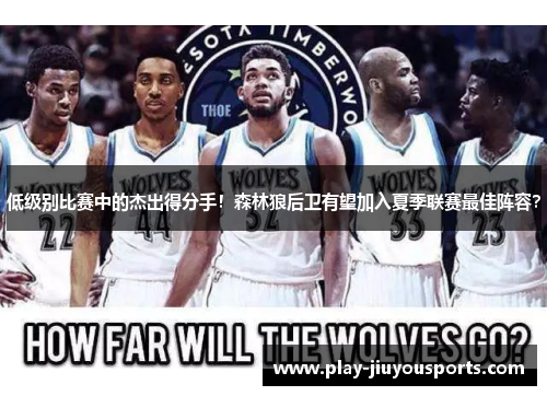 低级别比赛中的杰出得分手！森林狼后卫有望加入夏季联赛最佳阵容？