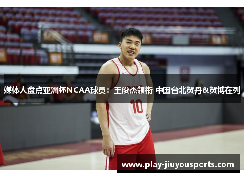 媒体人盘点亚洲杯NCAA球员：王俊杰领衔 中国台北贺丹&贺博在列