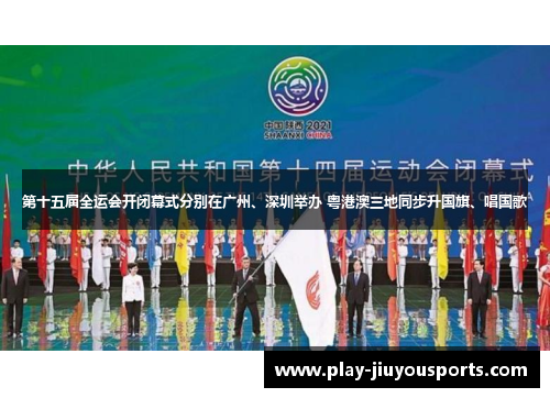 第十五届全运会开闭幕式分别在广州、深圳举办 粤港澳三地同步升国旗、唱国歌