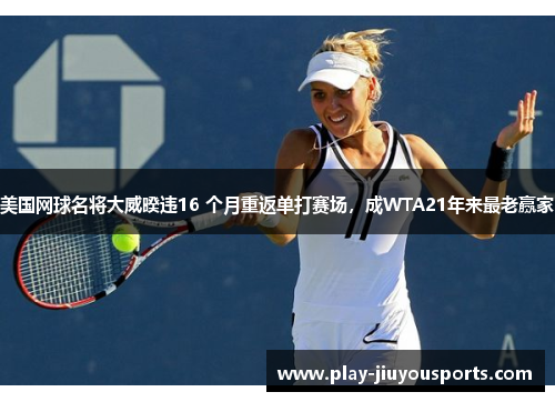 美国网球名将大威暌违16 个月重返单打赛场，成WTA21年来最老赢家
