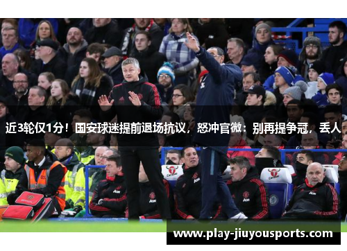 近3轮仅1分！国安球迷提前退场抗议，怒冲官微：别再提争冠，丢人