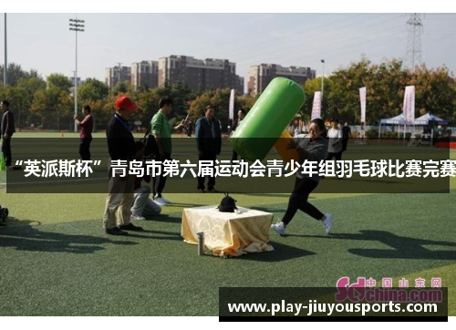 “英派斯杯”青岛市第六届运动会青少年组羽毛球比赛完赛